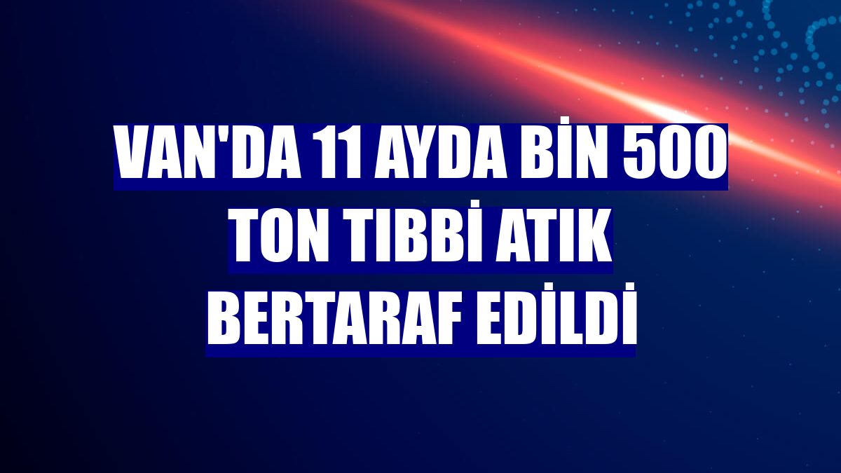 Van'da 11 ayda bin 500 ton tıbbi atık bertaraf edildi