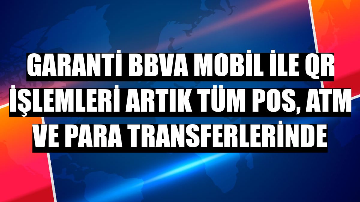 Garanti BBVA Mobil ile QR işlemleri artık tüm POS, ATM ve para transferlerinde