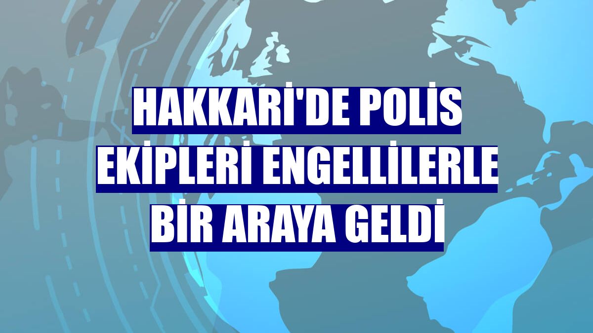 Hakkari'de polis ekipleri engellilerle bir araya geldi