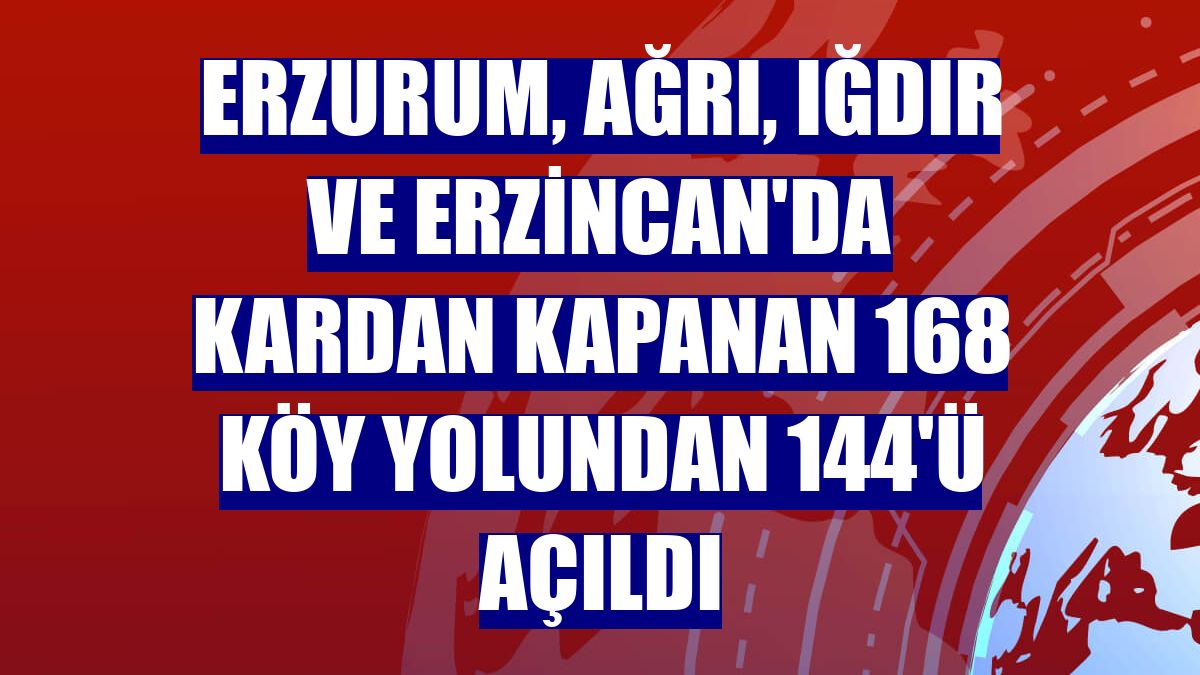 Erzurum, Ağrı, Iğdır ve Erzincan'da kardan kapanan 168 köy yolundan 144'ü açıldı