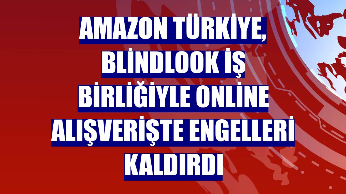 Amazon Türkiye, BlindLook iş birliğiyle online alışverişte engelleri kaldırdı