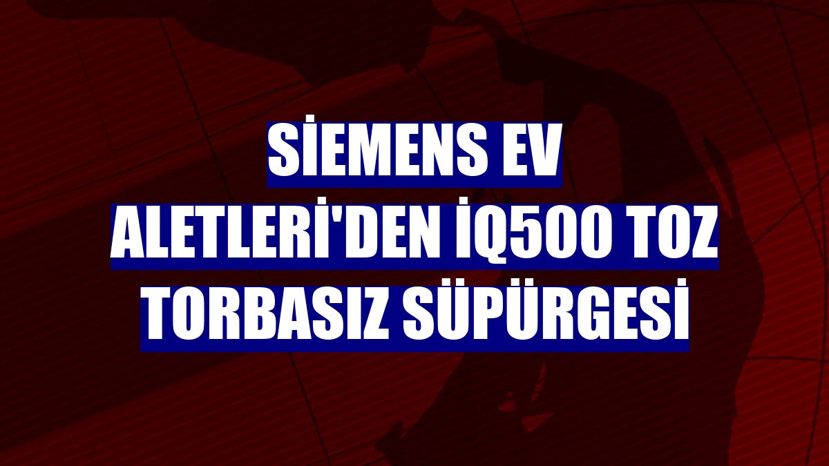 Siemens Ev Aletleri'den iQ500 toz torbasız süpürgesi