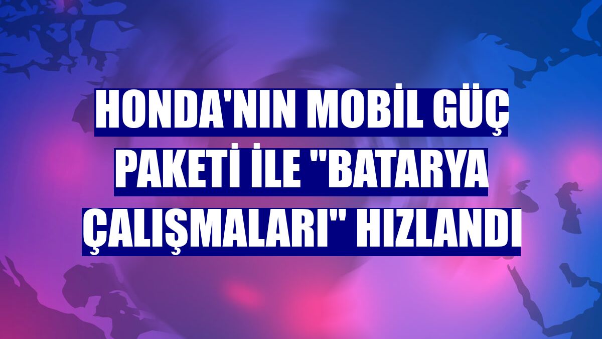 Honda'nın Mobil Güç Paketi ile "batarya çalışmaları" hızlandı