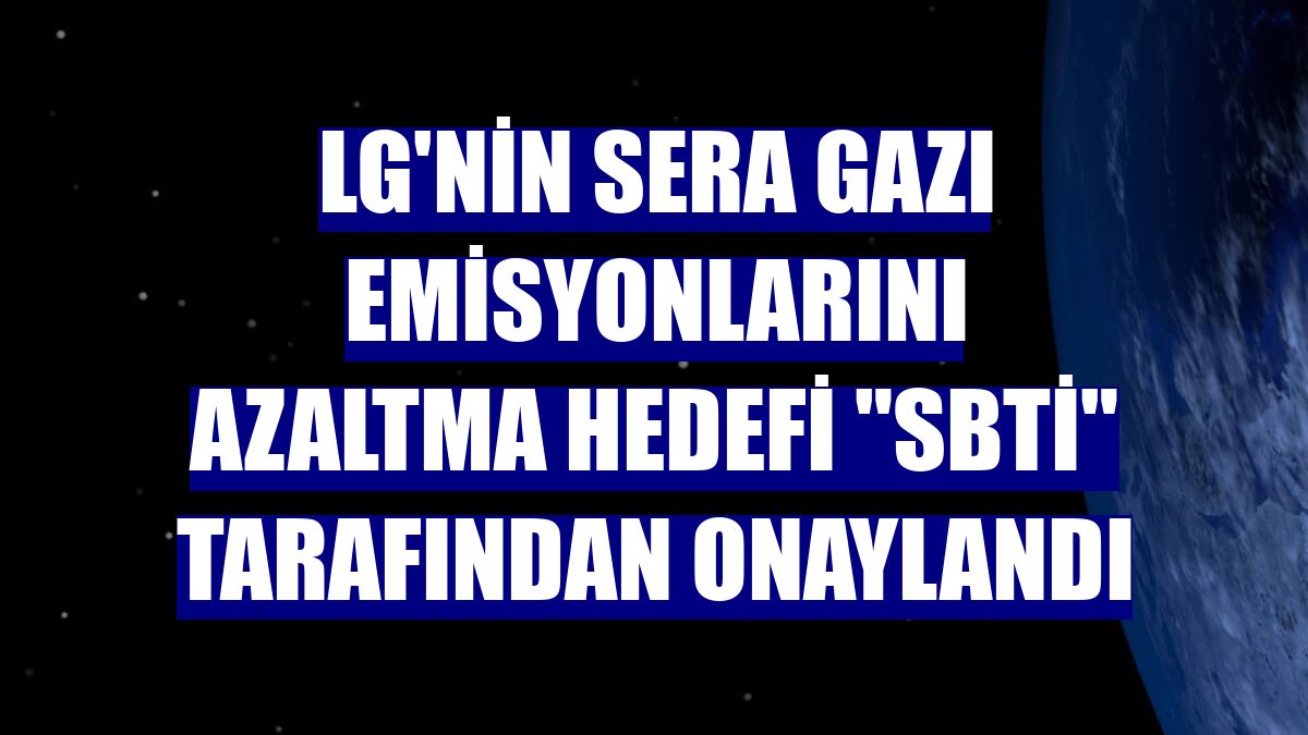 LG'nin sera gazı emisyonlarını azaltma hedefi "SBTi" tarafından onaylandı