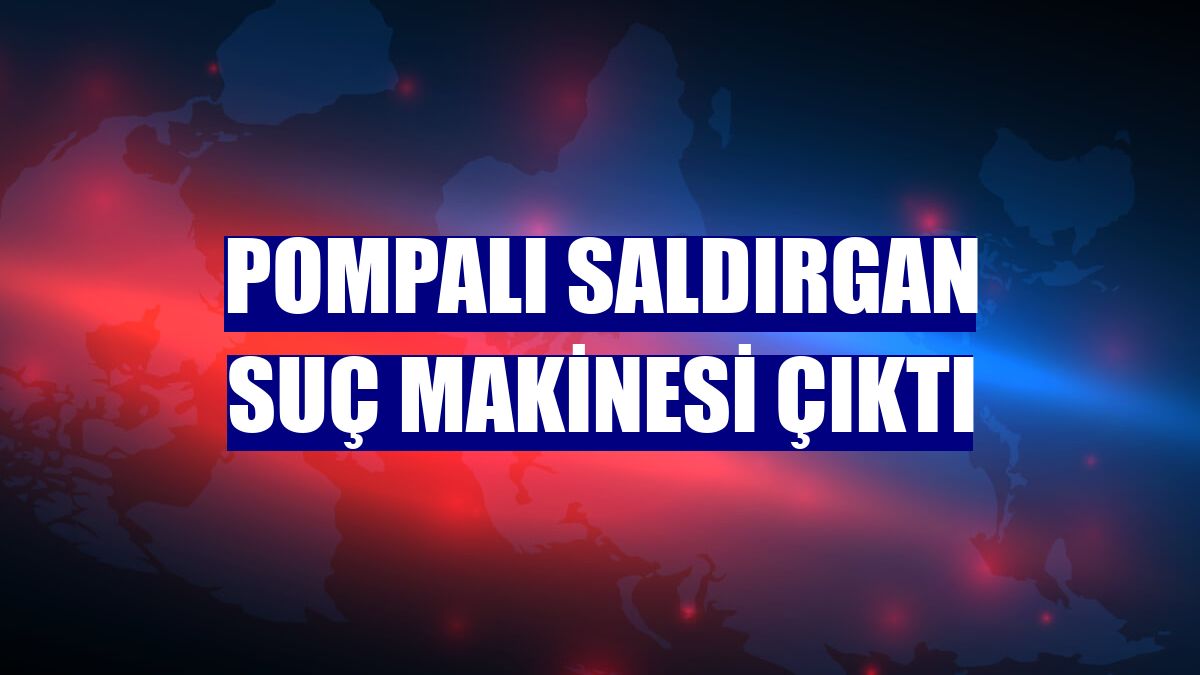 Pompalı saldırgan suç makinesi çıktı