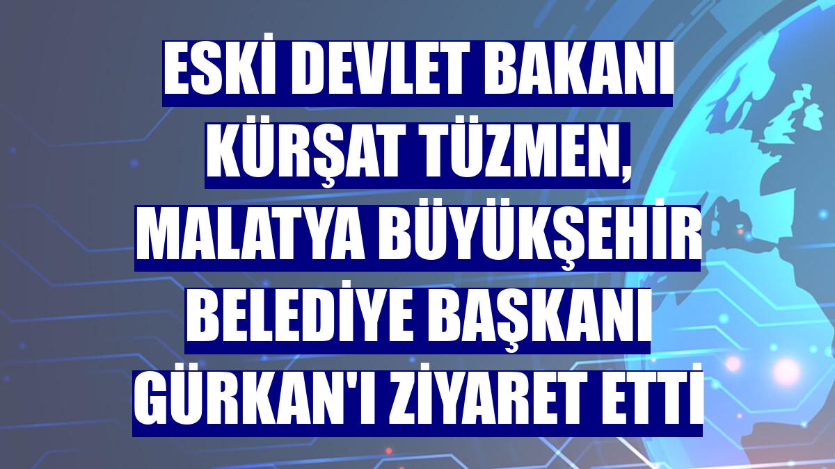 Eski Devlet Bakanı Kürşat Tüzmen, Malatya Büyükşehir Belediye Başkanı Gürkan'ı ziyaret etti