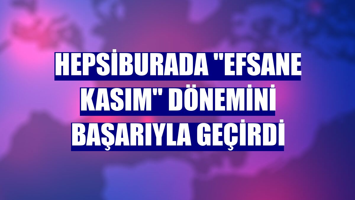 Hepsiburada "Efsane Kasım" dönemini başarıyla geçirdi