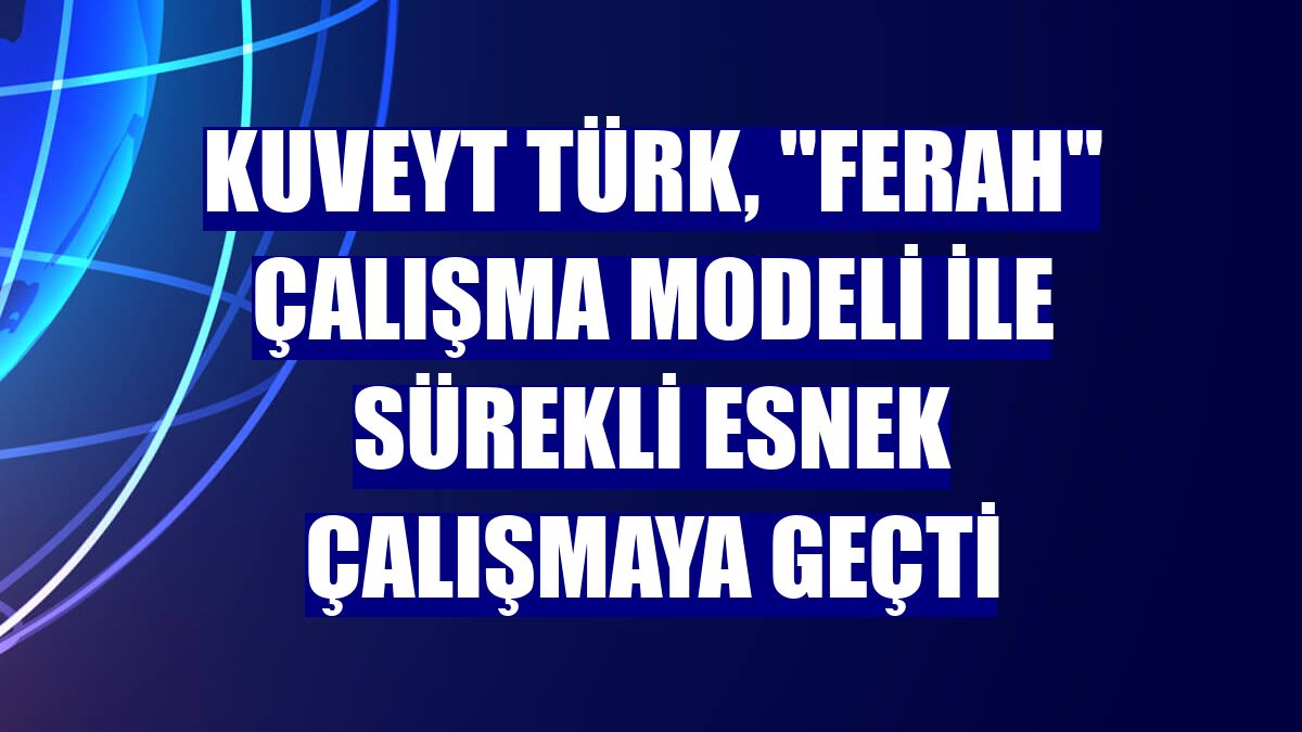 Kuveyt Türk, "ferah" çalışma modeli ile sürekli esnek çalışmaya geçti