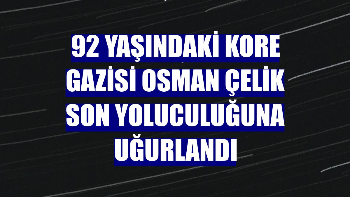 92 yaşındaki Kore gazisi Osman Çelik son yoluculuğuna uğurlandı