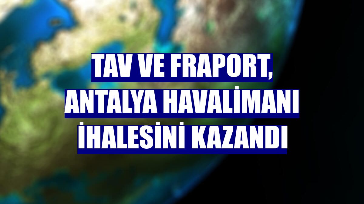 TAV ve Fraport, Antalya Havalimanı ihalesini kazandı
