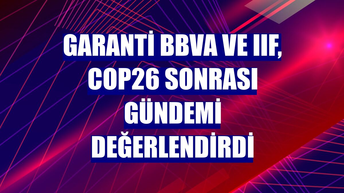 Garanti BBVA ve IIF, COP26 sonrası gündemi değerlendirdi