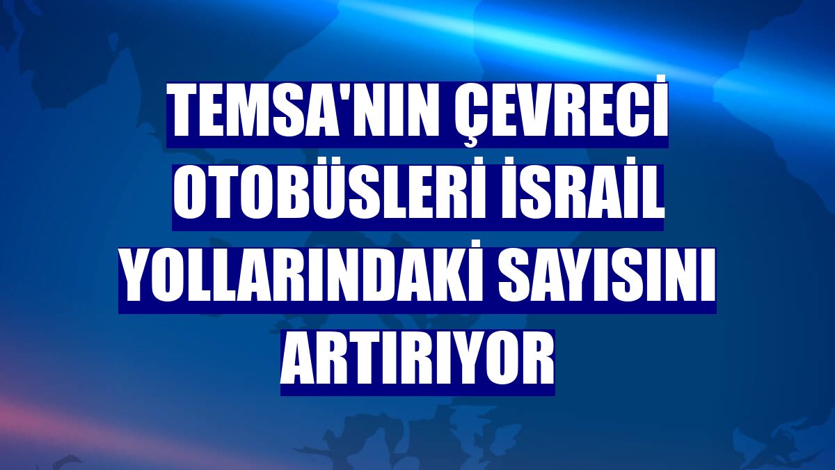 Temsa'nın çevreci otobüsleri İsrail yollarındaki sayısını artırıyor
