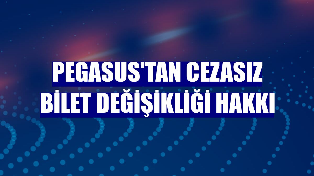 Pegasus'tan cezasız bilet değişikliği hakkı