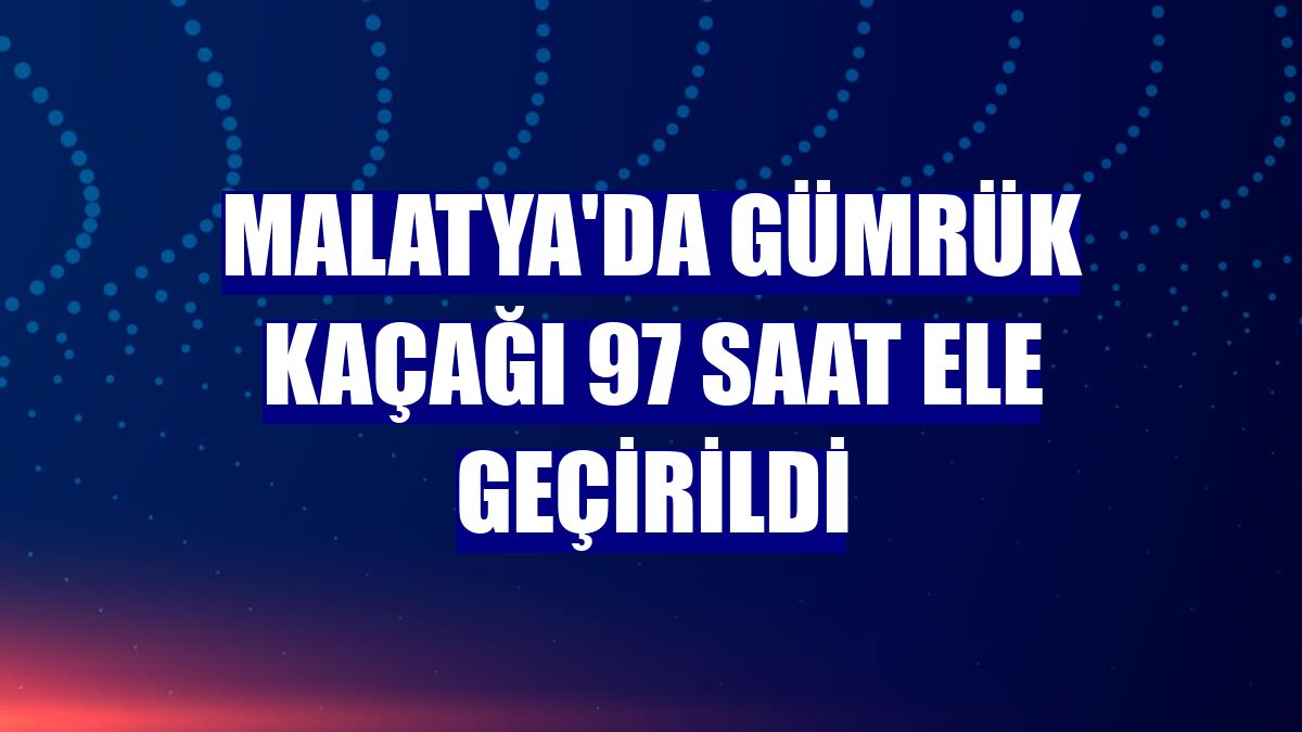 Malatya'da gümrük kaçağı 97 saat ele geçirildi
