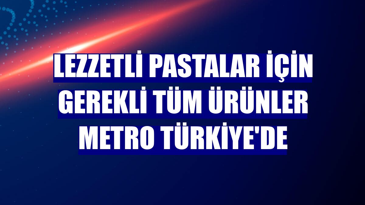 Lezzetli pastalar için gerekli tüm ürünler Metro Türkiye'de