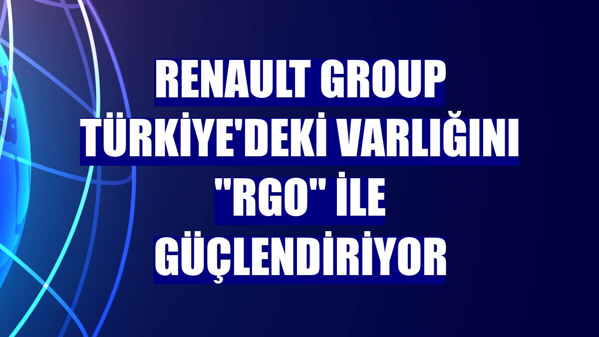 Renault Group Türkiye'deki varlığını "RGO" ile güçlendiriyor