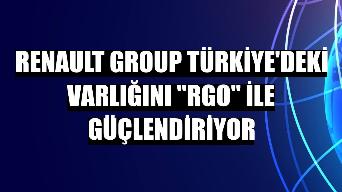 Renault Group Türkiye'deki varlığını 'RGO' ile güçlendiriyor