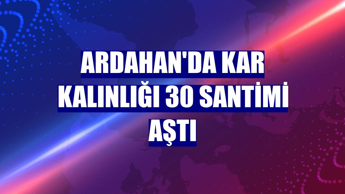 Ardahan'da kar kalınlığı 30 santimi aştı
