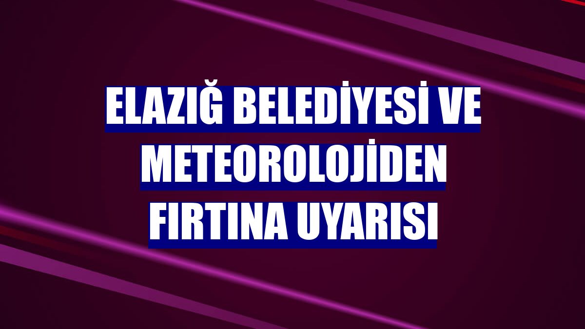 Elazığ Belediyesi ve meteorolojiden fırtına uyarısı