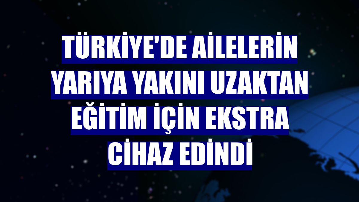 Türkiye'de ailelerin yarıya yakını uzaktan eğitim için ekstra cihaz edindi