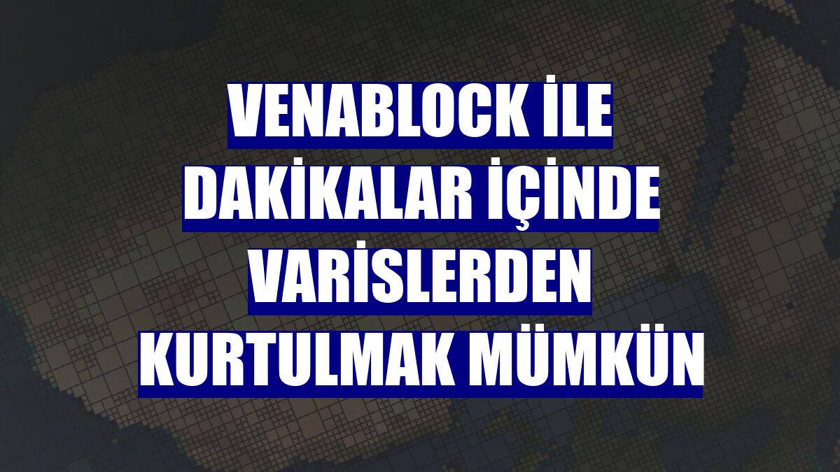 VenaBLOCK ile dakikalar içinde varislerden kurtulmak mümkün
