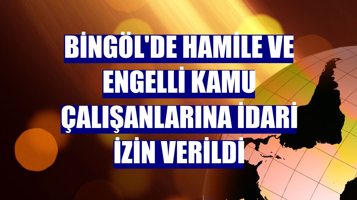 Bingöl'de hamile ve engelli kamu çalışanlarına idari izin verildi