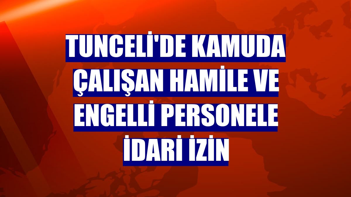 Tunceli'de kamuda çalışan hamile ve engelli personele idari izin