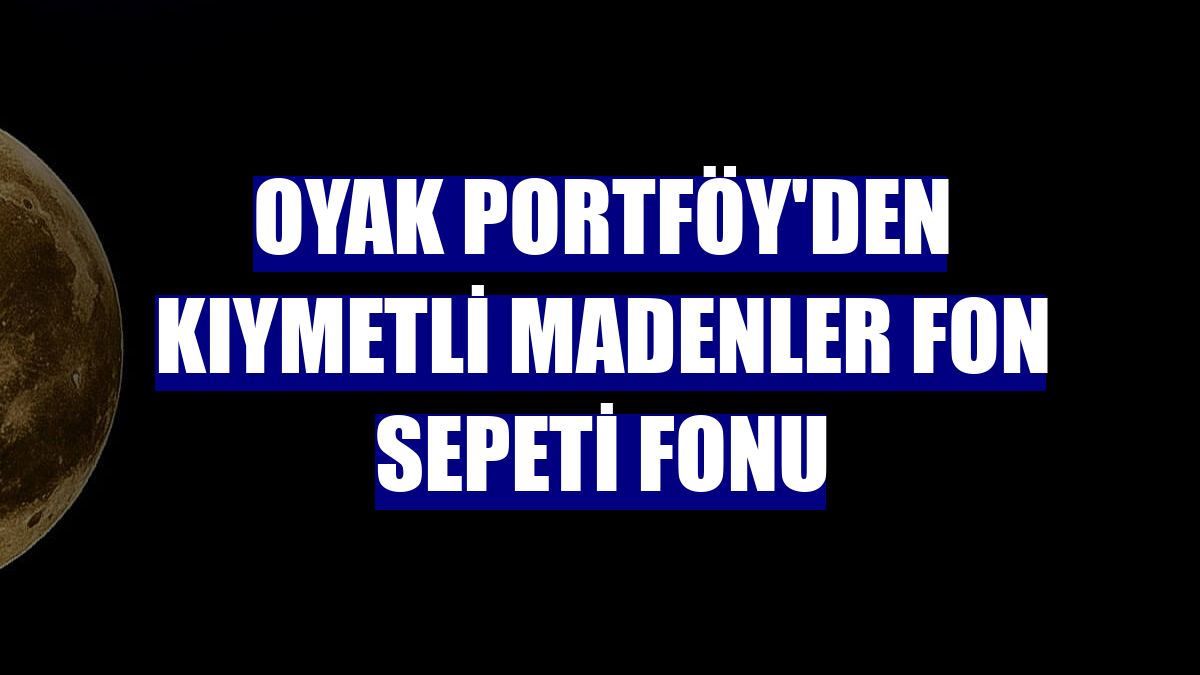 OYAK Portföy'den Kıymetli Madenler Fon Sepeti Fonu