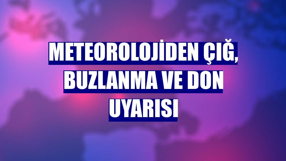 Meteorolojiden çığ, buzlanma ve don uyarısı