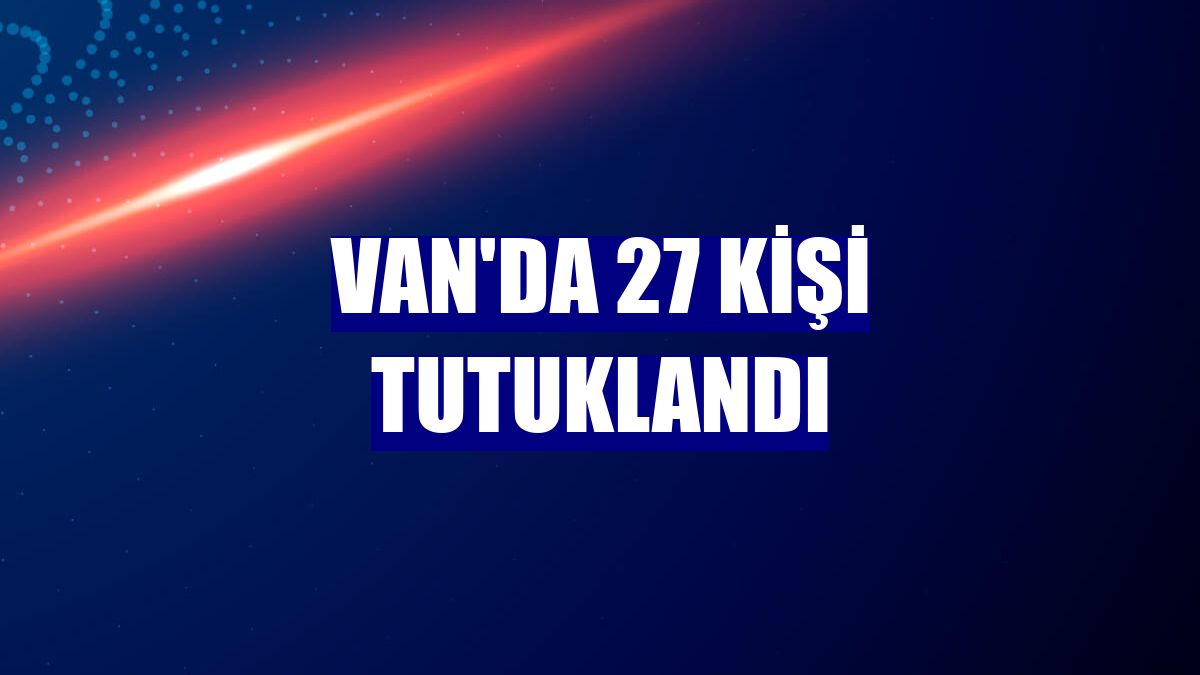 Van'da 27 kişi tutuklandı