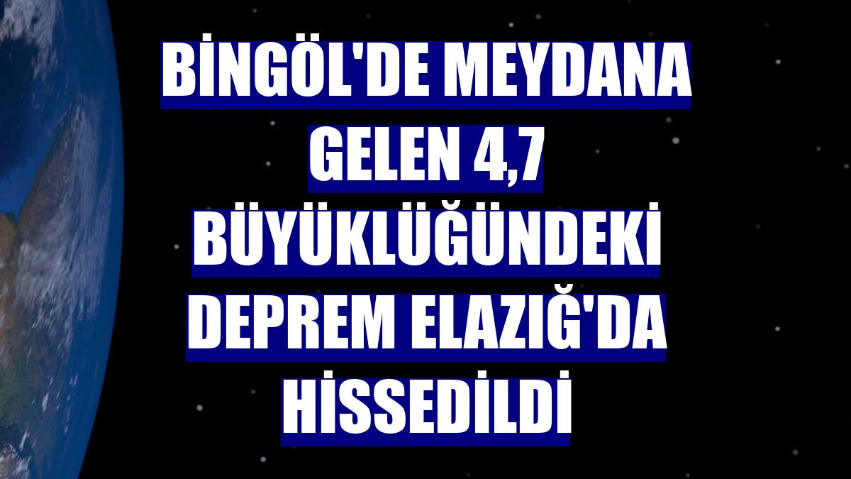 Bingöl'de meydana gelen 4,7 büyüklüğündeki deprem Elazığ'da hissedildi