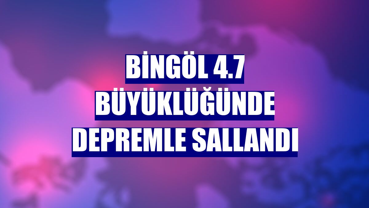 Bingöl 4.7 büyüklüğünde depremle sallandı