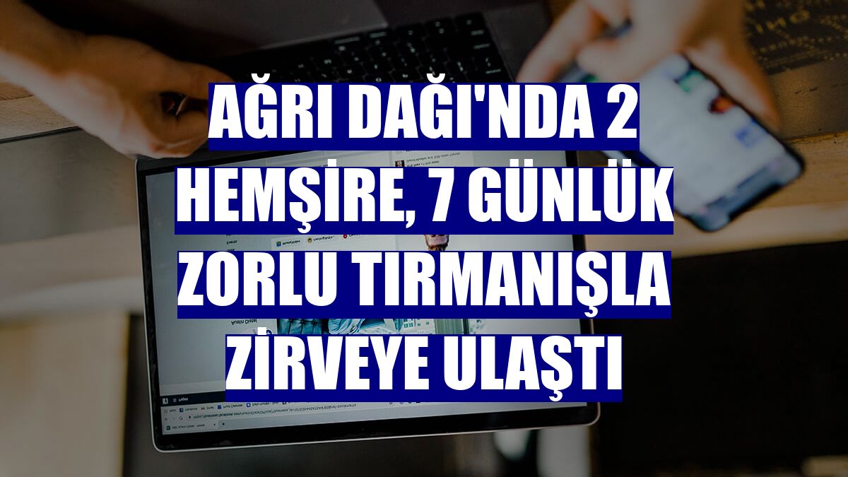 Ağrı Dağı'nda 2 hemşire, 7 günlük zorlu tırmanışla zirveye ulaştı