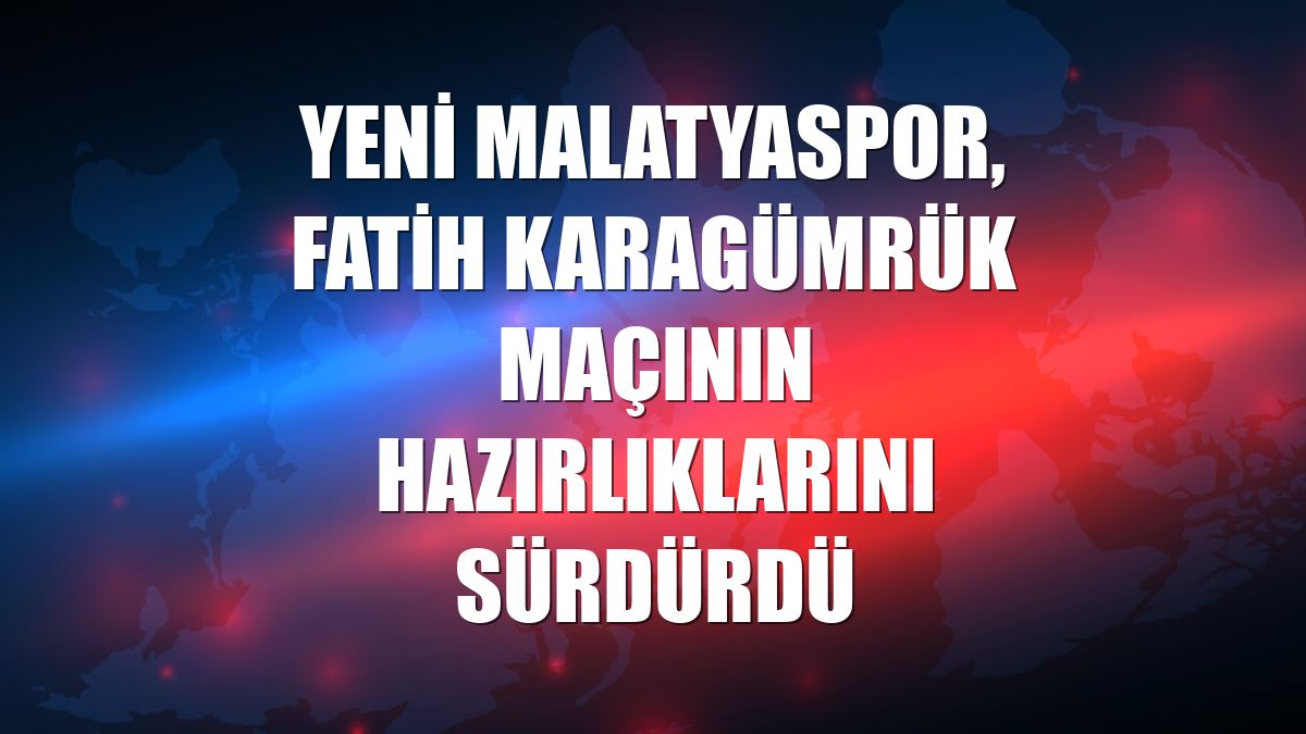 Yeni Malatyaspor, Fatih Karagümrük maçının hazırlıklarını sürdürdü