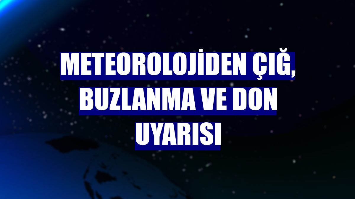 Meteorolojiden çığ, buzlanma ve don uyarısı