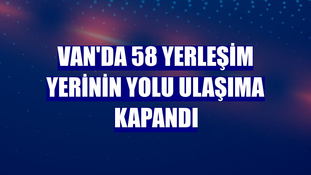 Van'da 58 yerleşim yerinin yolu ulaşıma kapandı