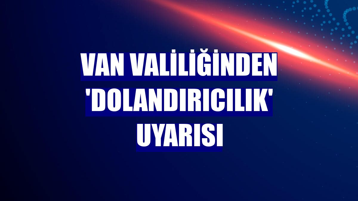 Van Valiliğinden 'dolandırıcılık' uyarısı