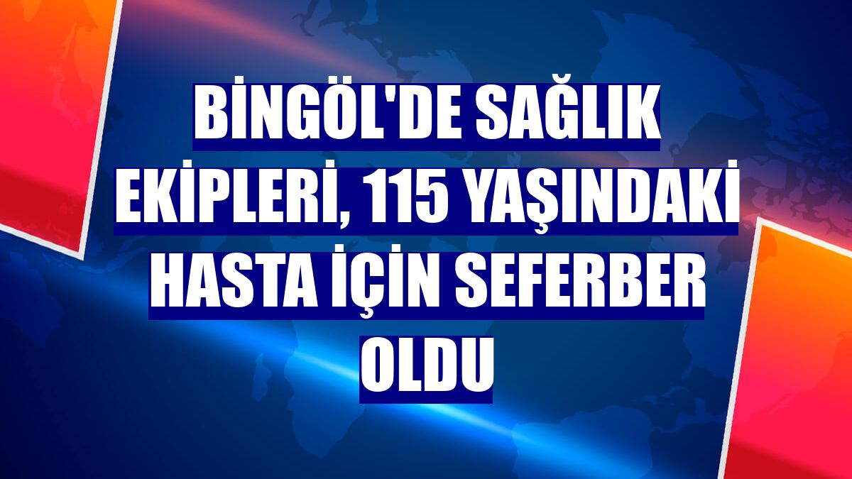 Bingöl'de sağlık ekipleri, 115 yaşındaki hasta için seferber oldu