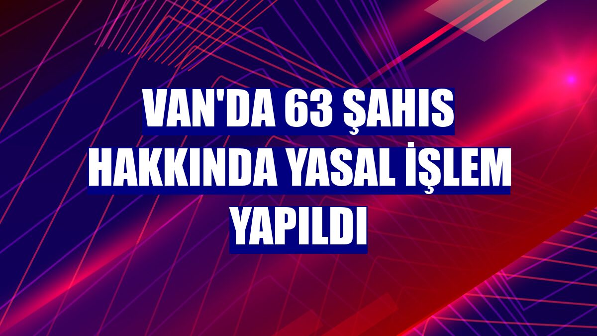 Van'da 63 şahıs hakkında yasal işlem yapıldı