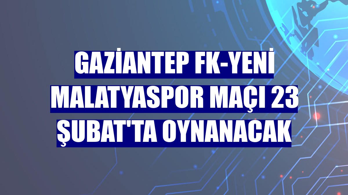 Gaziantep FK-Yeni Malatyaspor maçı 23 Şubat'ta oynanacak