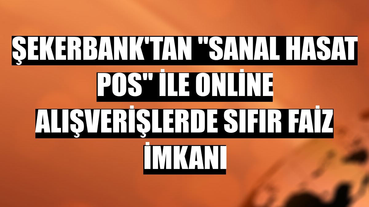 Şekerbank'tan 'Sanal Hasat POS' ile online alışverişlerde sıfır faiz imkanı