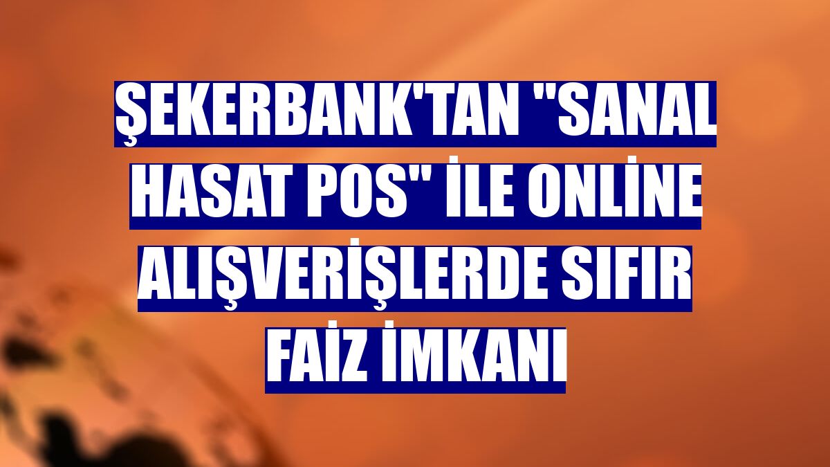 Şekerbank'tan "Sanal Hasat POS" ile online alışverişlerde sıfır faiz imkanı
