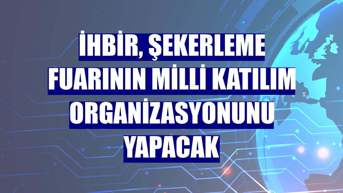 İHBİR, şekerleme fuarının milli katılım organizasyonunu yapacak