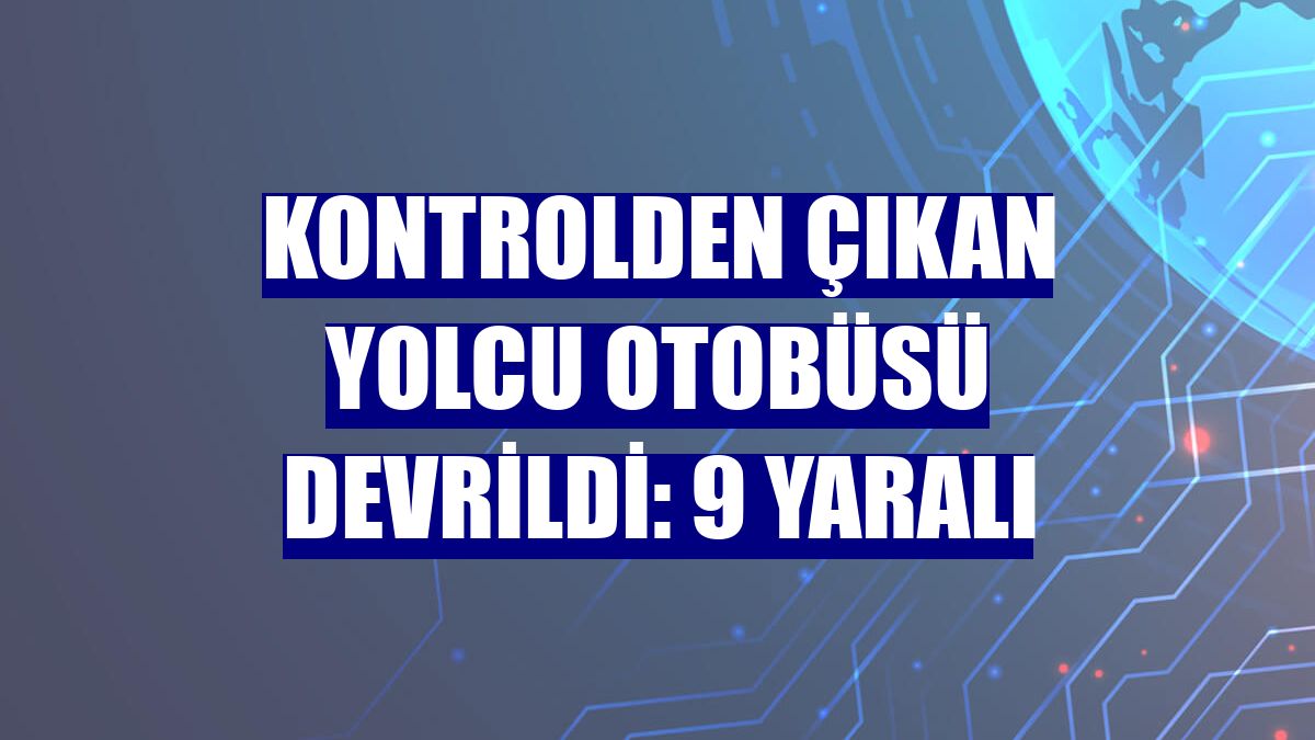 Kontrolden çıkan yolcu otobüsü devrildi: 9 yaralı