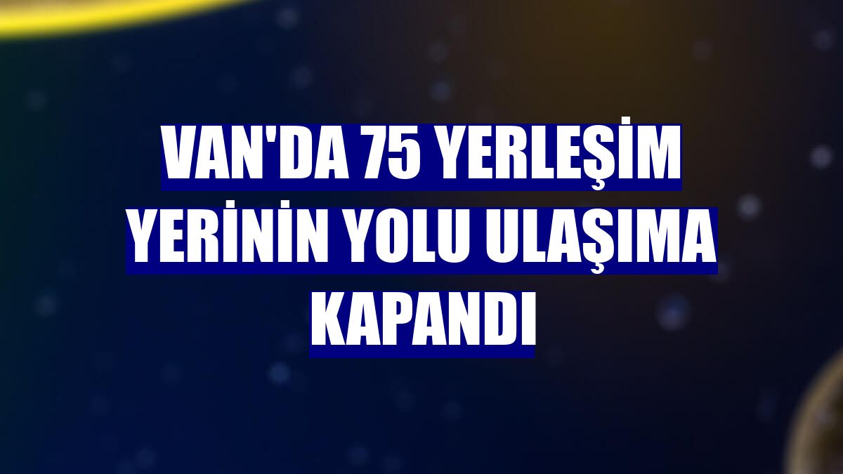 Van'da 75 yerleşim yerinin yolu ulaşıma kapandı