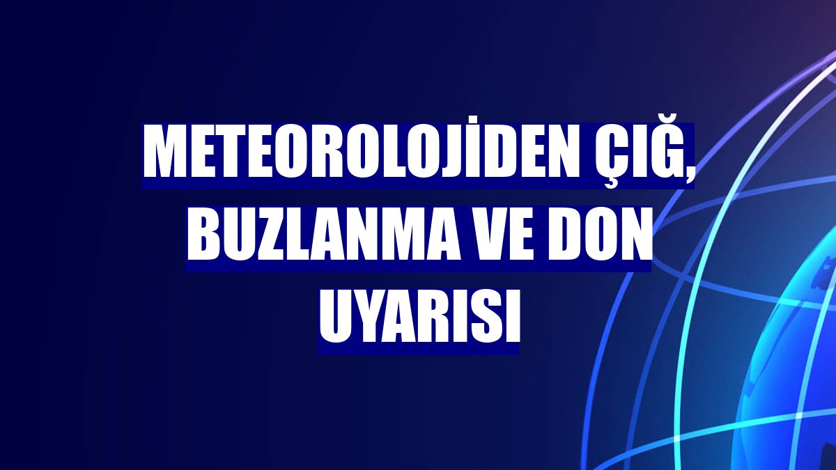Meteorolojiden çığ, buzlanma ve don uyarısı