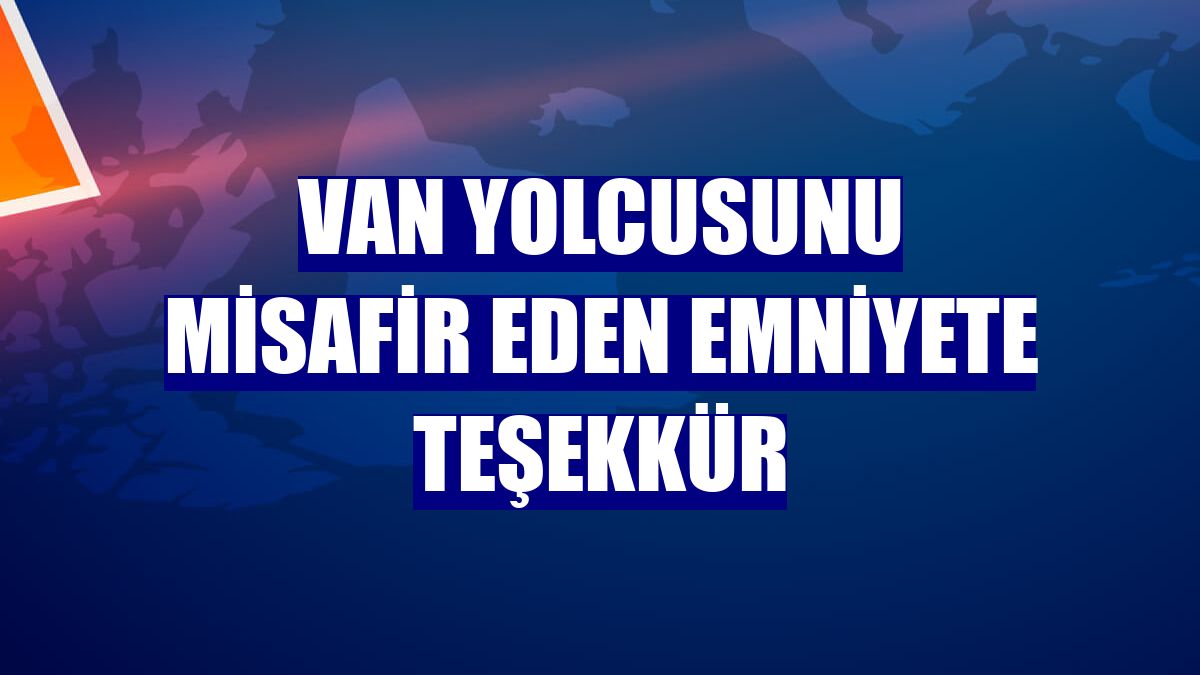 Van yolcusunu misafir eden emniyete teşekkür