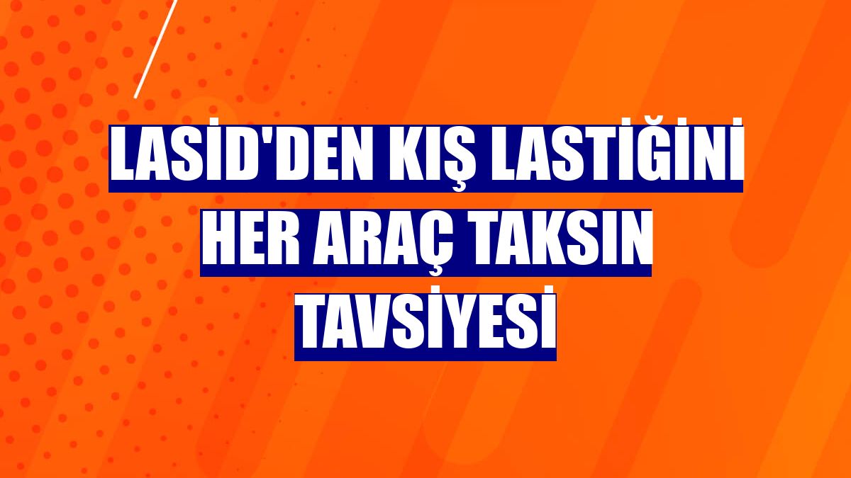 LASİD'den kış lastiğini her araç taksın tavsiyesi