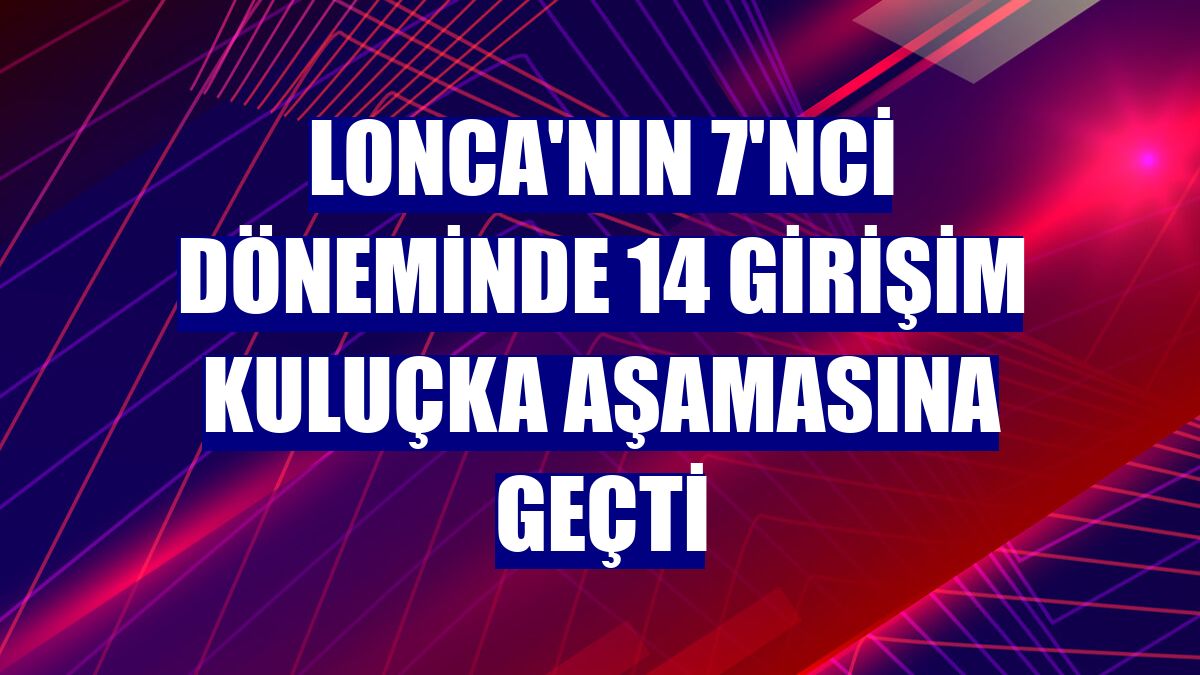 Lonca'nın 7'nci döneminde 14 girişim kuluçka aşamasına geçti