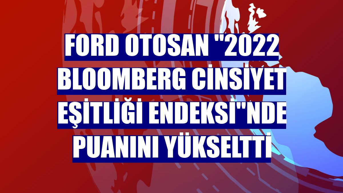 Ford Otosan "2022 Bloomberg Cinsiyet Eşitliği Endeksi"nde puanını yükseltti